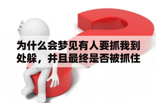 为什么会梦见有人要抓我到处躲，并且最终是否被抓住了？