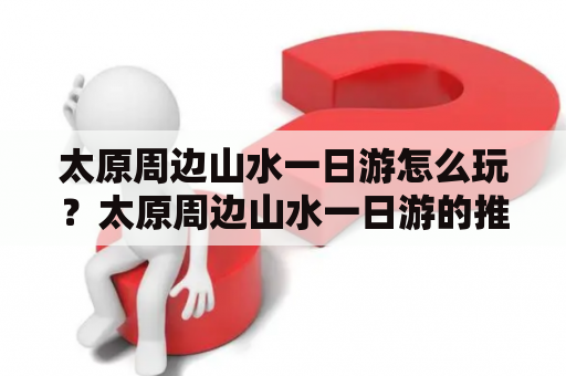 太原周边山水一日游怎么玩？太原周边山水一日游的推荐景点在哪里？