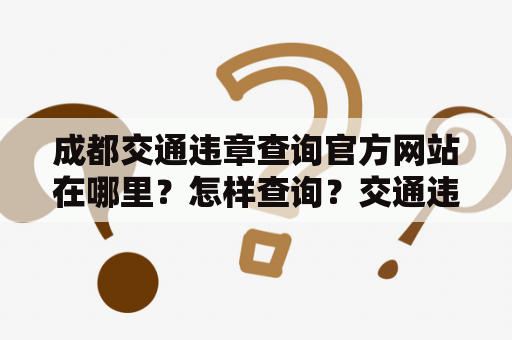 成都交通违章查询官方网站在哪里？怎样查询？交通违章查询官方网站