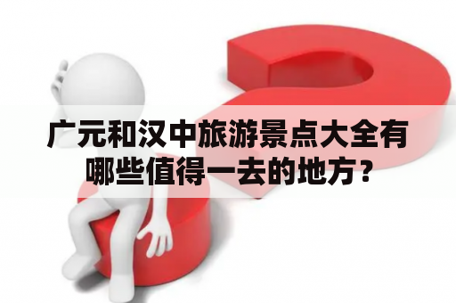 广元和汉中旅游景点大全有哪些值得一去的地方？