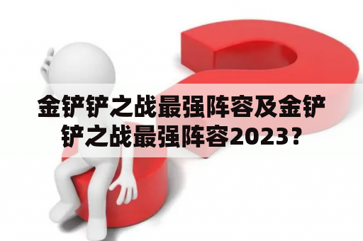 金铲铲之战最强阵容及金铲铲之战最强阵容2023？