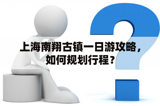 上海南翔古镇一日游攻略，如何规划行程？