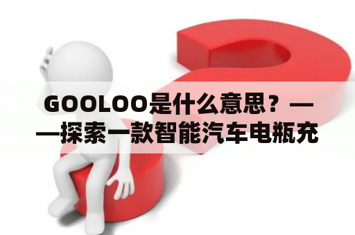 GOOLOO是什么意思？——探索一款智能汽车电瓶充电器的神秘面纱