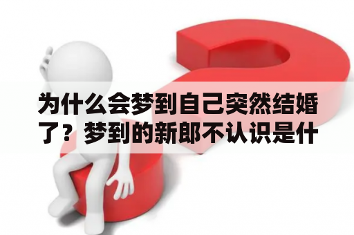 为什么会梦到自己突然结婚了？梦到的新郎不认识是什么意思？