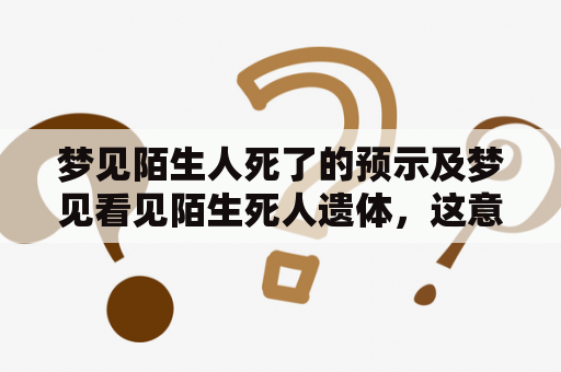 梦见陌生人死了的预示及梦见看见陌生死人遗体，这意味着什么？