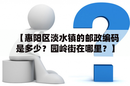 【惠阳区淡水镇的邮政编码是多少？园岭街在哪里？】