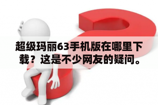 超级玛丽63手机版在哪里下载？这是不少网友的疑问。其实，超级玛丽系列自问世以来一直备受玩家喜爱，超级玛丽63手机版更是众多粉丝期待已久的游戏。那么，超级玛丽63手机版在哪里下载呢？