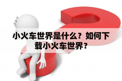 小火车世界是什么？如何下载小火车世界？