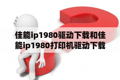 佳能ip1980驱动下载和佳能ip1980打印机驱动下载怎么操作？