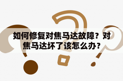 如何修复对焦马达故障？对焦马达坏了该怎么办？