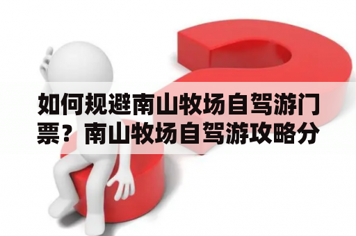 如何规避南山牧场自驾游门票？南山牧场自驾游攻略分享！