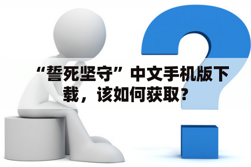 “誓死坚守”中文手机版下载，该如何获取？