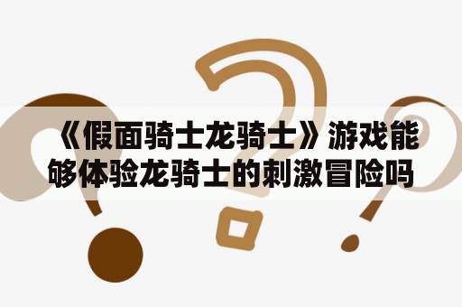 《假面骑士龙骑士》游戏能够体验龙骑士的刺激冒险吗？