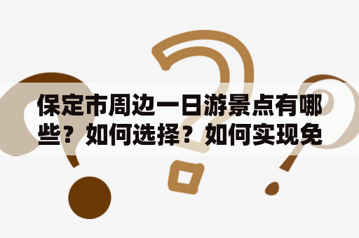 保定市周边一日游景点有哪些？如何选择？如何实现免费游览？