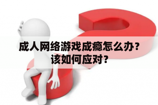 成人网络游戏成瘾怎么办？该如何应对？