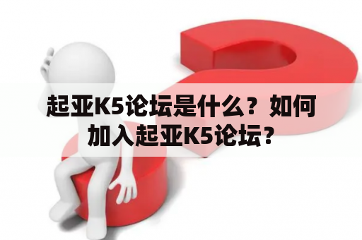 起亚K5论坛是什么？如何加入起亚K5论坛？