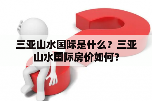 三亚山水国际是什么？三亚山水国际房价如何？