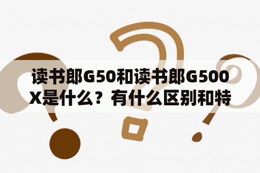 读书郎G50和读书郎G500X是什么？有什么区别和特点？