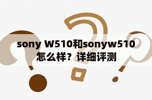 sony W510和sonyw510怎么样？详细评测