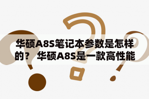 华硕A8S笔记本参数是怎样的？ 华硕A8S是一款高性能的笔记本电脑，采用了英特尔第八代酷睿处理器，最高可达i7，配合NVIDIA GeForce MX150显卡，提供了强大的计算和图形处理能力。同时，A8S还拥有15.6英寸的全高清IPS屏幕，支持178度视角和广色域，带来更加细腻和清晰的视觉效果。下面我们来看具体的参数。