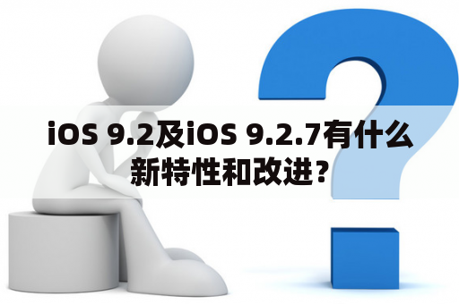 iOS 9.2及iOS 9.2.7有什么新特性和改进？