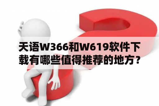 天语W366和W619软件下载有哪些值得推荐的地方？