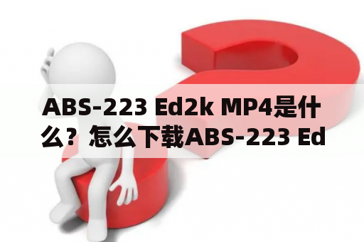 ABS-223 Ed2k MP4是什么？怎么下载ABS-223 Ed2k MP4？