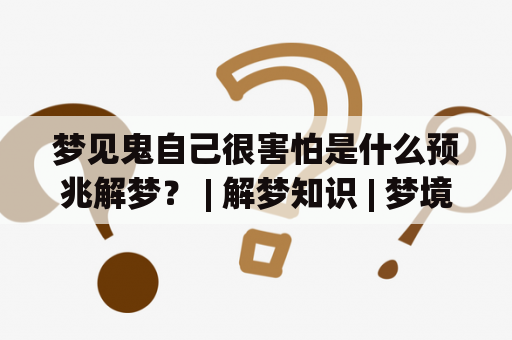 梦见鬼自己很害怕是什么预兆解梦？ | 解梦知识 | 梦境解析 | 心理辅导 | 精神健康 | 恐惧症