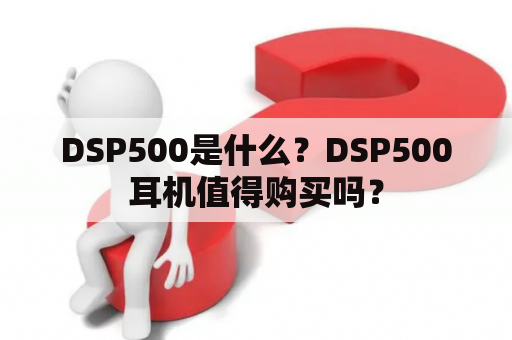 DSP500是什么？DSP500耳机值得购买吗？