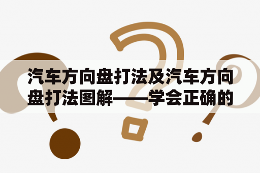 汽车方向盘打法及汽车方向盘打法图解——学会正确的方向盘打法，让驾驶更加安全稳定