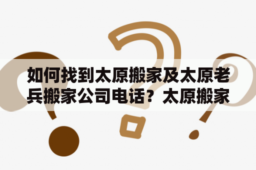 如何找到太原搬家及太原老兵搬家公司电话？太原搬家太原老兵搬家公司电话