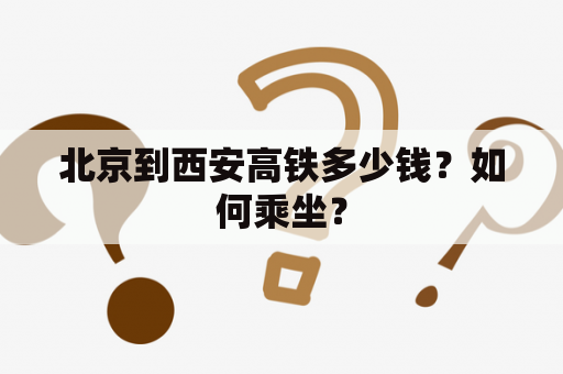 北京到西安高铁多少钱？如何乘坐？