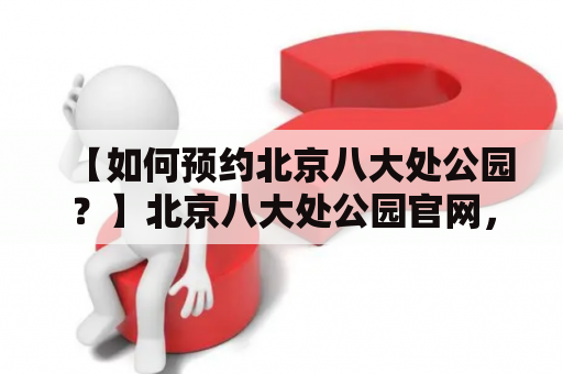 【如何预约北京八大处公园？】北京八大处公园官网，如何预定门票和参观时间？