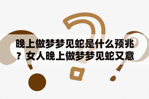 晚上做梦梦见蛇是什么预兆？女人晚上做梦梦见蛇又意味着什么？