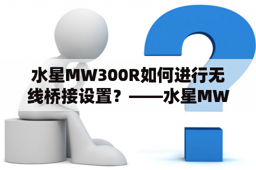 水星MW300R如何进行无线桥接设置？——水星MW300R无线桥接设置教程