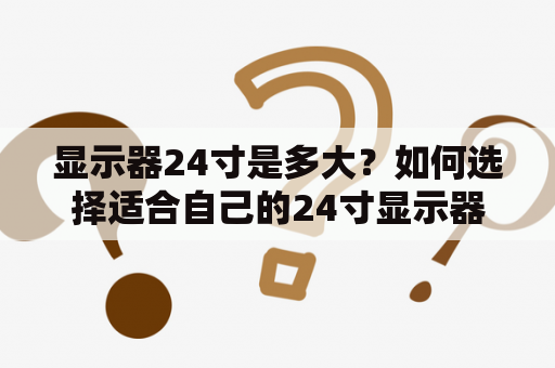 显示器24寸是多大？如何选择适合自己的24寸显示器？