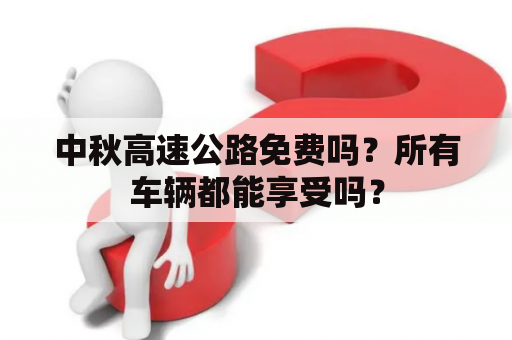 中秋高速公路免费吗？所有车辆都能享受吗？