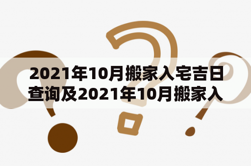 2021年10月搬家入宅吉日查询及2021年10月搬家入宅吉日查询表