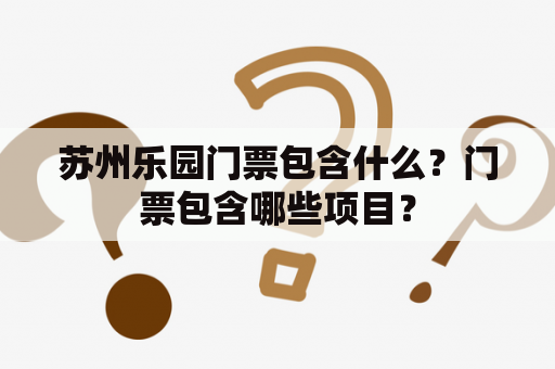 苏州乐园门票包含什么？门票包含哪些项目？