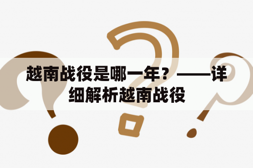 越南战役是哪一年？——详细解析越南战役