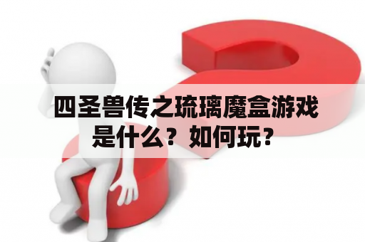  四圣兽传之琉璃魔盒游戏是什么？如何玩？