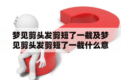 梦见剪头发剪短了一截及梦见剪头发剪短了一截什么意思？