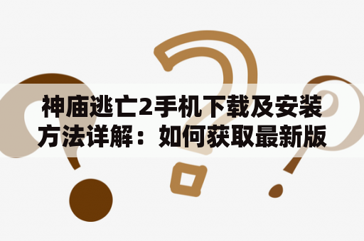 神庙逃亡2手机下载及安装方法详解：如何获取最新版神庙逃亡2游戏？