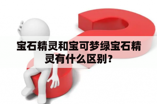 宝石精灵和宝可梦绿宝石精灵有什么区别？