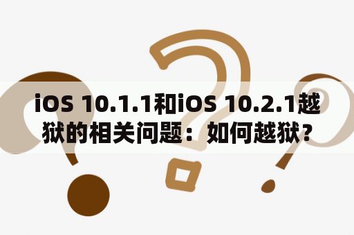 iOS 10.1.1和iOS 10.2.1越狱的相关问题：如何越狱？是否安全？有哪些风险？