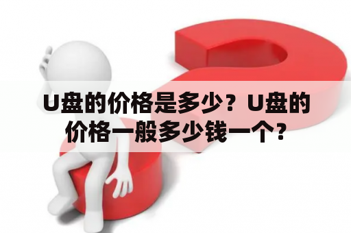 U盘的价格是多少？U盘的价格一般多少钱一个？