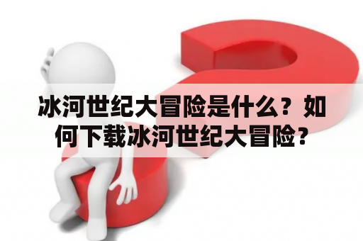 冰河世纪大冒险是什么？如何下载冰河世纪大冒险？