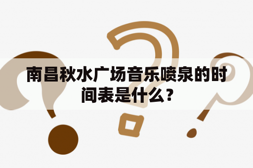 南昌秋水广场音乐喷泉的时间表是什么？