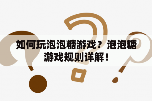 如何玩泡泡糖游戏？泡泡糖游戏规则详解！