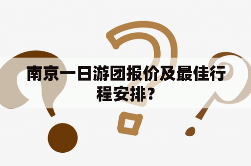 南京一日游团报价及最佳行程安排？